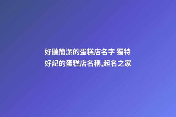 好聽簡潔的蛋糕店名字 獨特好記的蛋糕店名稱,起名之家